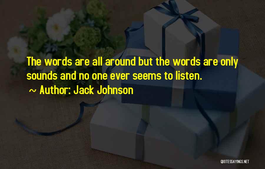 Jack Johnson Quotes: The Words Are All Around But The Words Are Only Sounds And No One Ever Seems To Listen.