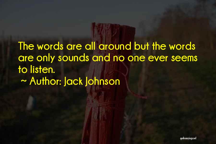 Jack Johnson Quotes: The Words Are All Around But The Words Are Only Sounds And No One Ever Seems To Listen.