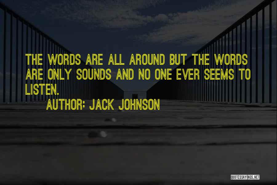 Jack Johnson Quotes: The Words Are All Around But The Words Are Only Sounds And No One Ever Seems To Listen.