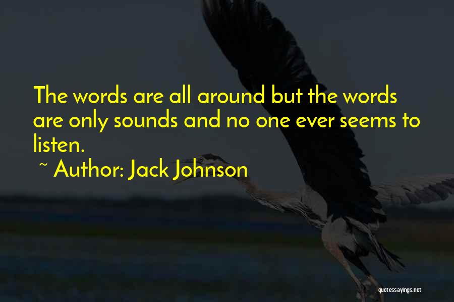 Jack Johnson Quotes: The Words Are All Around But The Words Are Only Sounds And No One Ever Seems To Listen.