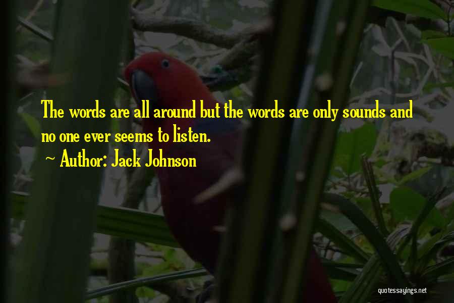 Jack Johnson Quotes: The Words Are All Around But The Words Are Only Sounds And No One Ever Seems To Listen.