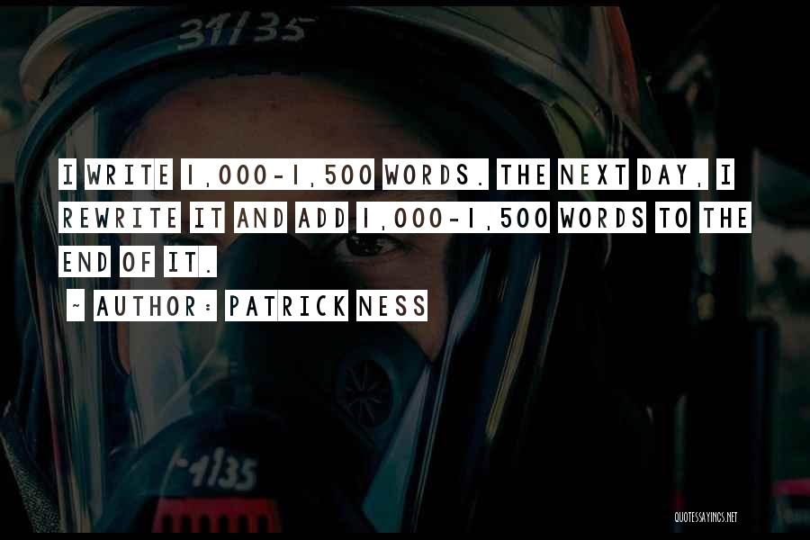 Patrick Ness Quotes: I Write 1,000-1,500 Words. The Next Day, I Rewrite It And Add 1,000-1,500 Words To The End Of It.