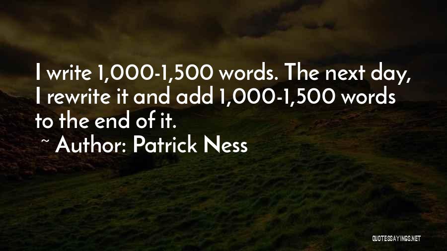 Patrick Ness Quotes: I Write 1,000-1,500 Words. The Next Day, I Rewrite It And Add 1,000-1,500 Words To The End Of It.