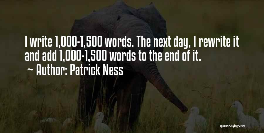Patrick Ness Quotes: I Write 1,000-1,500 Words. The Next Day, I Rewrite It And Add 1,000-1,500 Words To The End Of It.