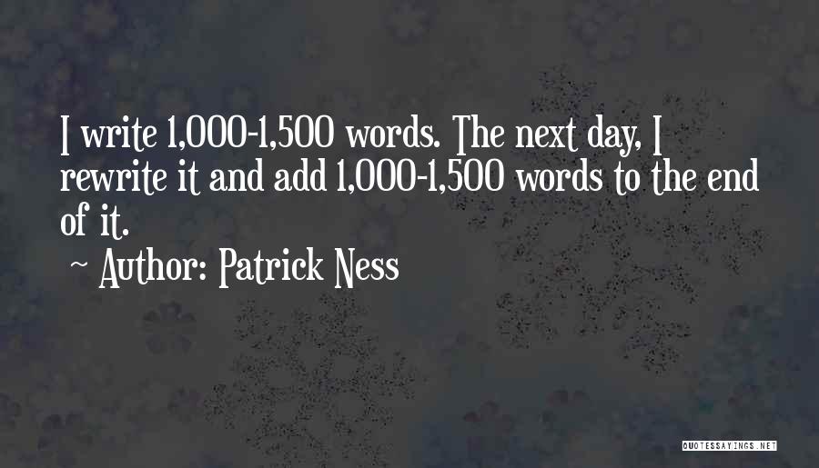 Patrick Ness Quotes: I Write 1,000-1,500 Words. The Next Day, I Rewrite It And Add 1,000-1,500 Words To The End Of It.