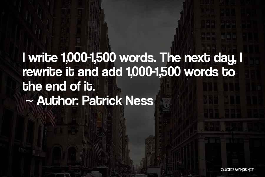 Patrick Ness Quotes: I Write 1,000-1,500 Words. The Next Day, I Rewrite It And Add 1,000-1,500 Words To The End Of It.