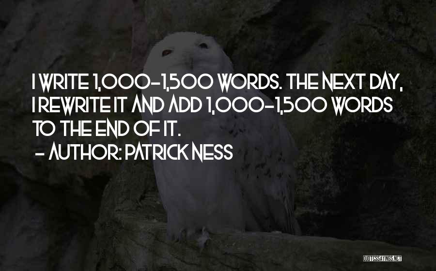 Patrick Ness Quotes: I Write 1,000-1,500 Words. The Next Day, I Rewrite It And Add 1,000-1,500 Words To The End Of It.