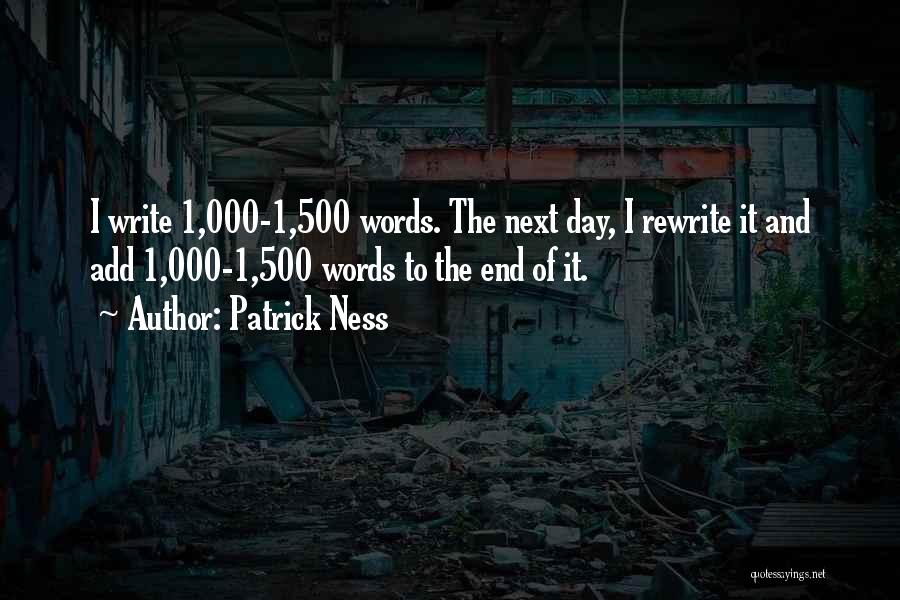 Patrick Ness Quotes: I Write 1,000-1,500 Words. The Next Day, I Rewrite It And Add 1,000-1,500 Words To The End Of It.