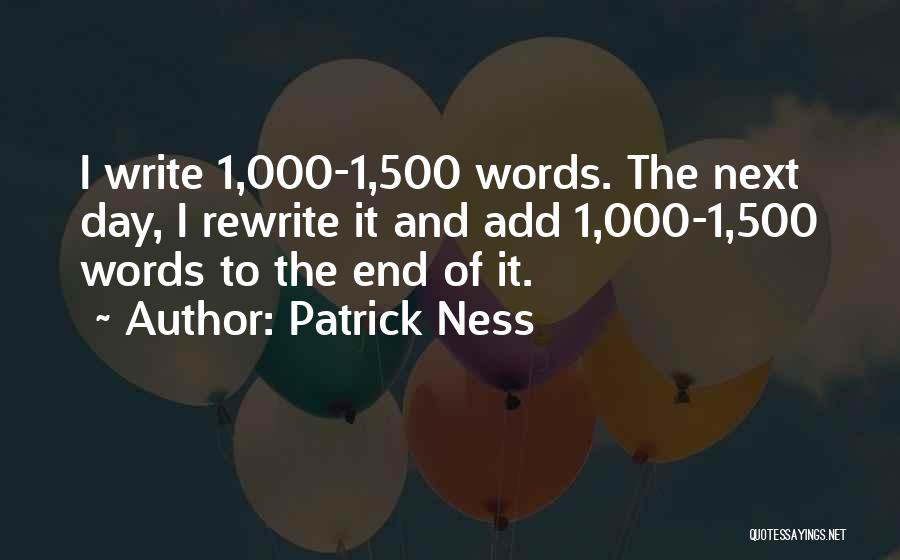Patrick Ness Quotes: I Write 1,000-1,500 Words. The Next Day, I Rewrite It And Add 1,000-1,500 Words To The End Of It.