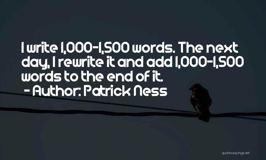 Patrick Ness Quotes: I Write 1,000-1,500 Words. The Next Day, I Rewrite It And Add 1,000-1,500 Words To The End Of It.