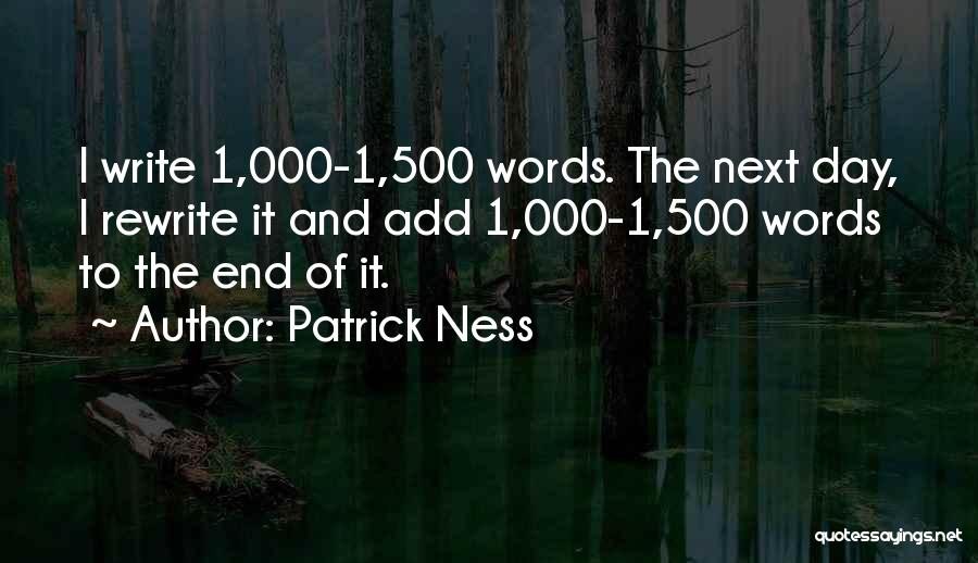 Patrick Ness Quotes: I Write 1,000-1,500 Words. The Next Day, I Rewrite It And Add 1,000-1,500 Words To The End Of It.