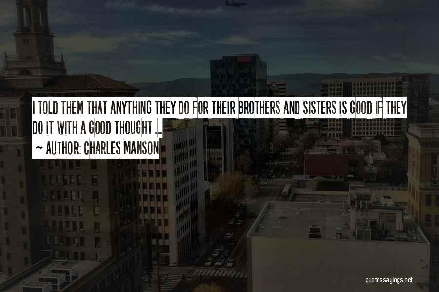Charles Manson Quotes: I Told Them That Anything They Do For Their Brothers And Sisters Is Good If They Do It With A