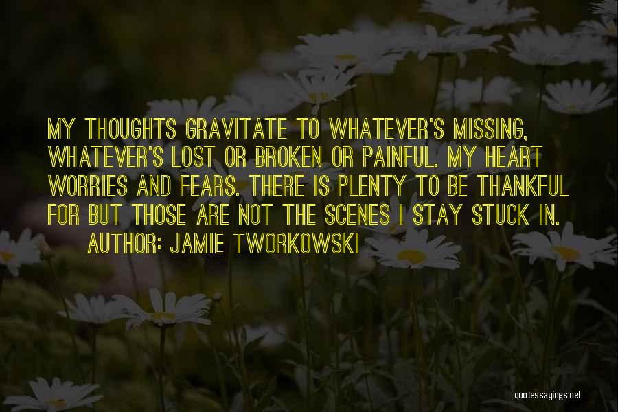 Jamie Tworkowski Quotes: My Thoughts Gravitate To Whatever's Missing, Whatever's Lost Or Broken Or Painful. My Heart Worries And Fears. There Is Plenty