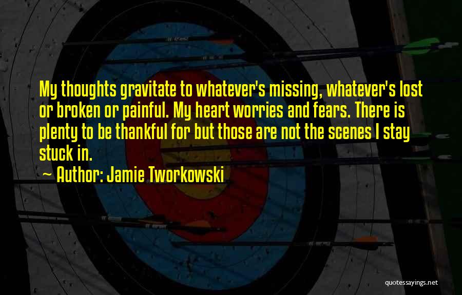 Jamie Tworkowski Quotes: My Thoughts Gravitate To Whatever's Missing, Whatever's Lost Or Broken Or Painful. My Heart Worries And Fears. There Is Plenty