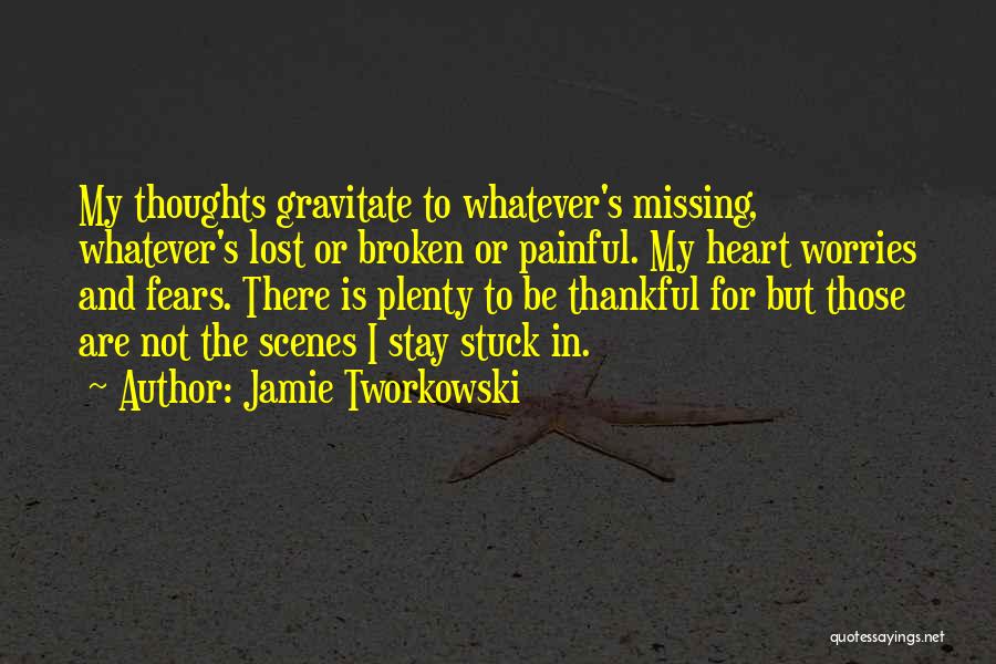 Jamie Tworkowski Quotes: My Thoughts Gravitate To Whatever's Missing, Whatever's Lost Or Broken Or Painful. My Heart Worries And Fears. There Is Plenty