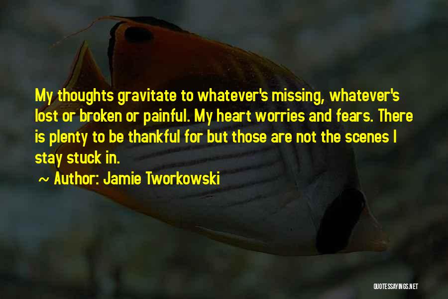 Jamie Tworkowski Quotes: My Thoughts Gravitate To Whatever's Missing, Whatever's Lost Or Broken Or Painful. My Heart Worries And Fears. There Is Plenty