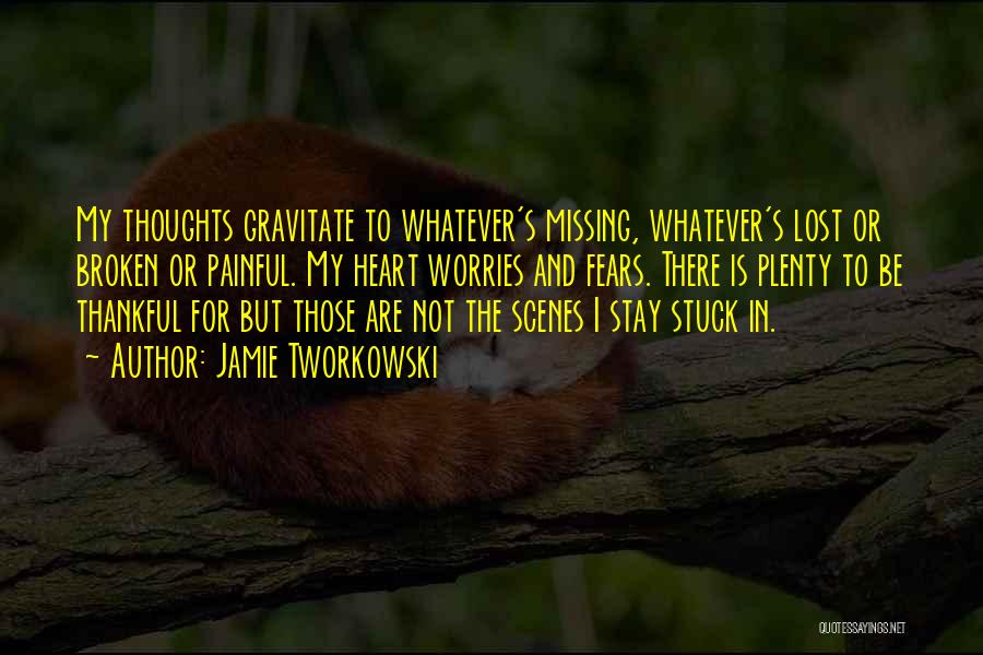 Jamie Tworkowski Quotes: My Thoughts Gravitate To Whatever's Missing, Whatever's Lost Or Broken Or Painful. My Heart Worries And Fears. There Is Plenty