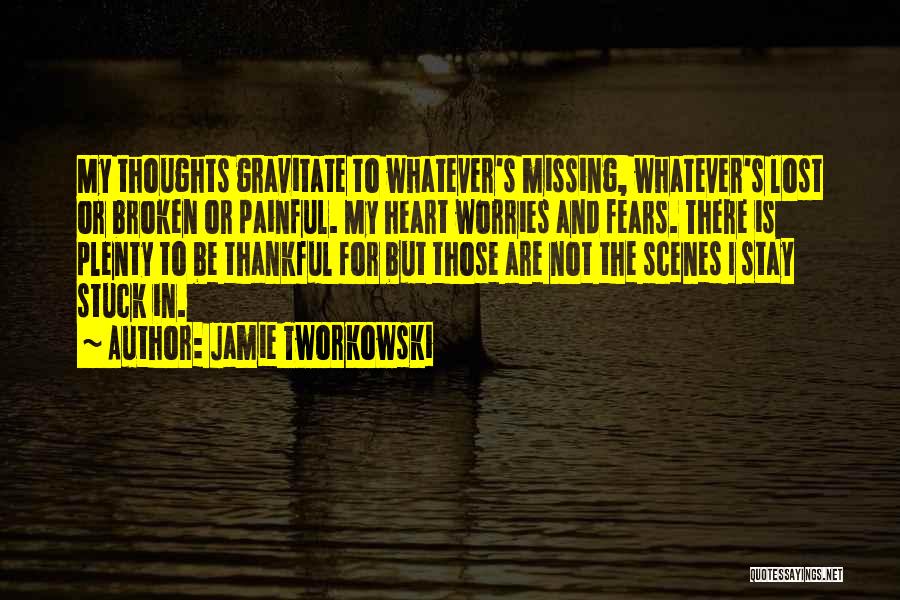 Jamie Tworkowski Quotes: My Thoughts Gravitate To Whatever's Missing, Whatever's Lost Or Broken Or Painful. My Heart Worries And Fears. There Is Plenty