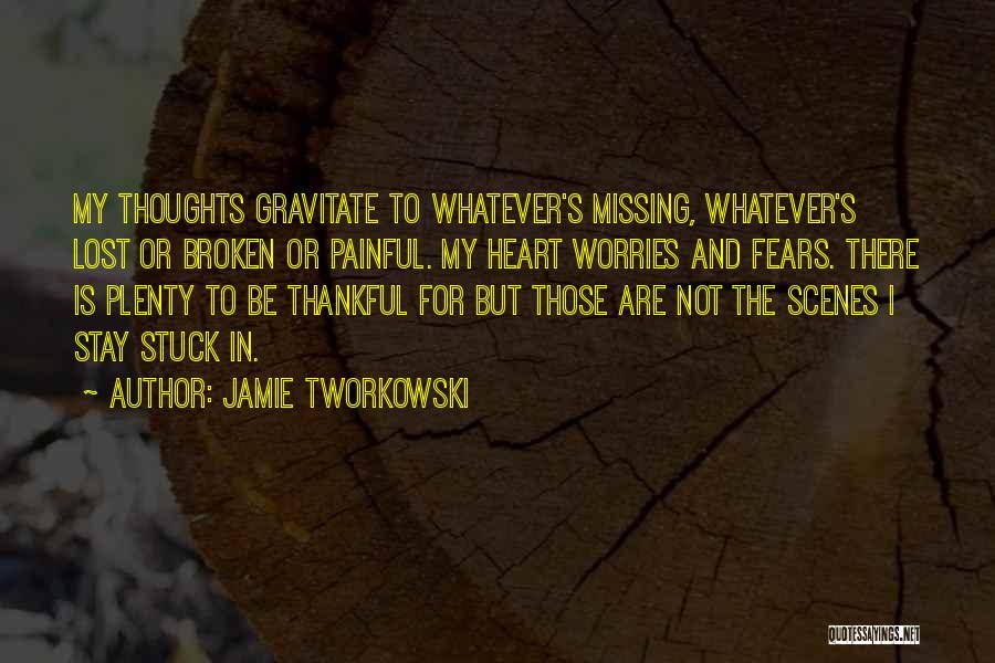 Jamie Tworkowski Quotes: My Thoughts Gravitate To Whatever's Missing, Whatever's Lost Or Broken Or Painful. My Heart Worries And Fears. There Is Plenty