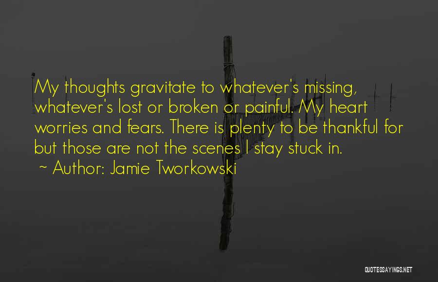 Jamie Tworkowski Quotes: My Thoughts Gravitate To Whatever's Missing, Whatever's Lost Or Broken Or Painful. My Heart Worries And Fears. There Is Plenty