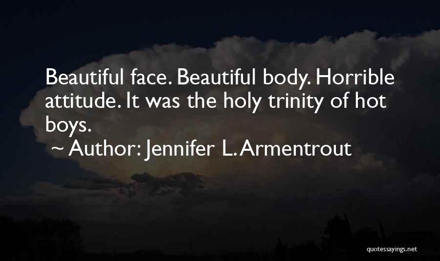 Jennifer L. Armentrout Quotes: Beautiful Face. Beautiful Body. Horrible Attitude. It Was The Holy Trinity Of Hot Boys.