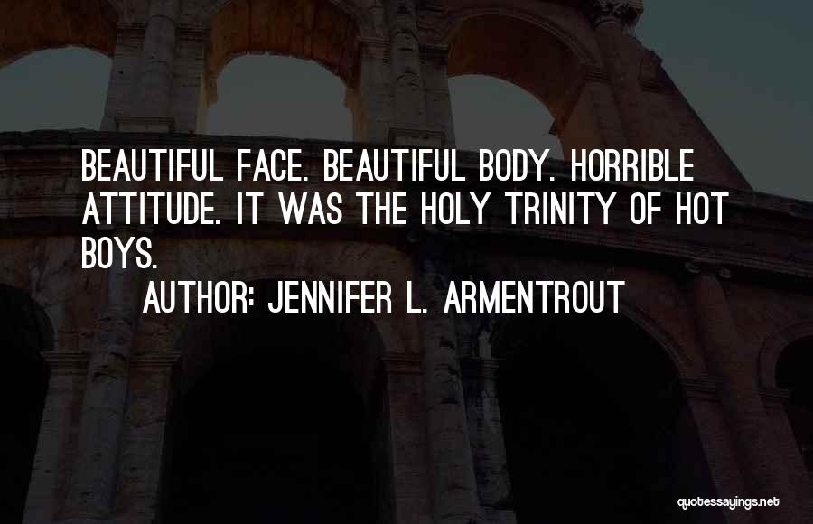 Jennifer L. Armentrout Quotes: Beautiful Face. Beautiful Body. Horrible Attitude. It Was The Holy Trinity Of Hot Boys.