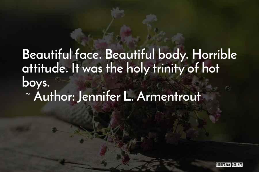 Jennifer L. Armentrout Quotes: Beautiful Face. Beautiful Body. Horrible Attitude. It Was The Holy Trinity Of Hot Boys.