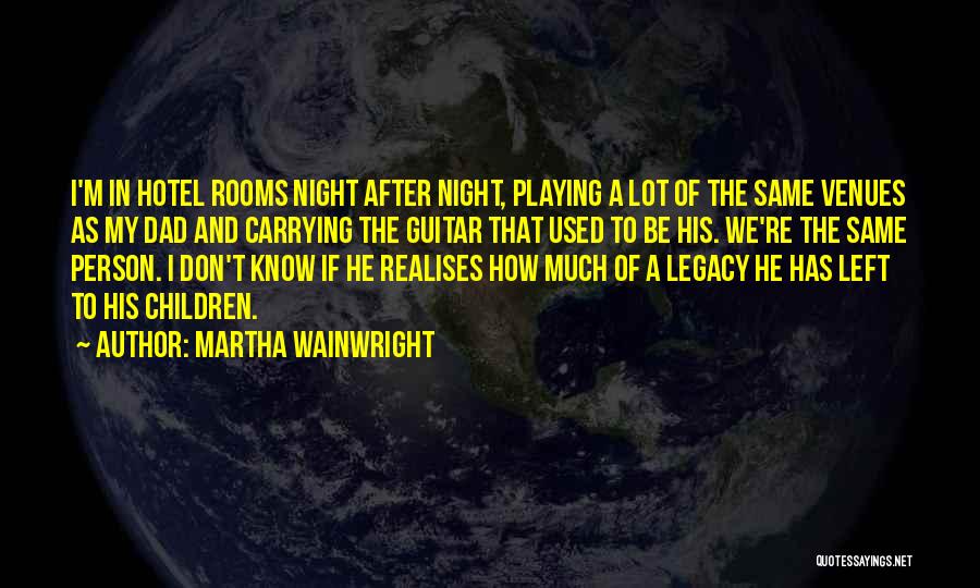 Martha Wainwright Quotes: I'm In Hotel Rooms Night After Night, Playing A Lot Of The Same Venues As My Dad And Carrying The