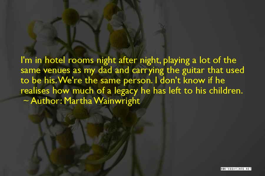 Martha Wainwright Quotes: I'm In Hotel Rooms Night After Night, Playing A Lot Of The Same Venues As My Dad And Carrying The