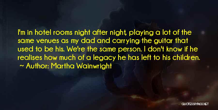 Martha Wainwright Quotes: I'm In Hotel Rooms Night After Night, Playing A Lot Of The Same Venues As My Dad And Carrying The