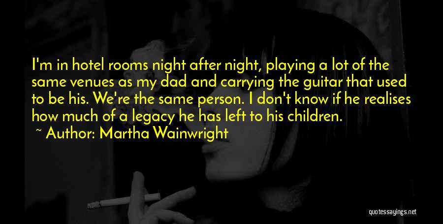 Martha Wainwright Quotes: I'm In Hotel Rooms Night After Night, Playing A Lot Of The Same Venues As My Dad And Carrying The