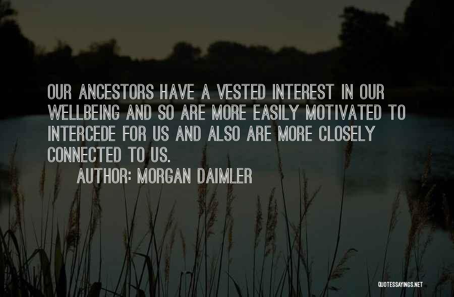 Morgan Daimler Quotes: Our Ancestors Have A Vested Interest In Our Wellbeing And So Are More Easily Motivated To Intercede For Us And
