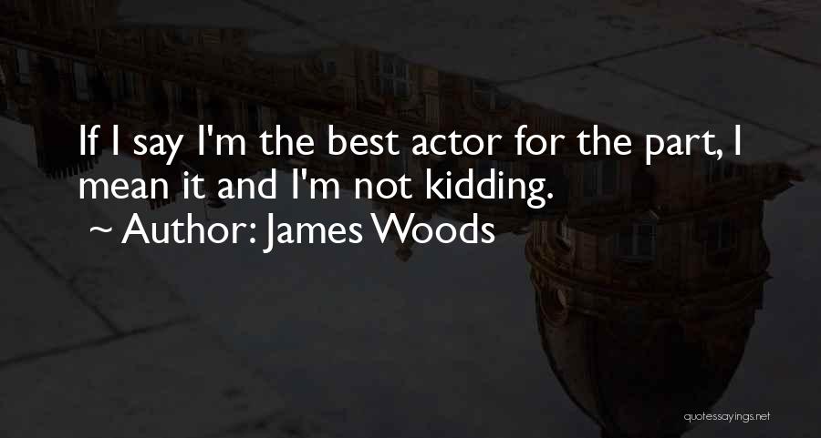 James Woods Quotes: If I Say I'm The Best Actor For The Part, I Mean It And I'm Not Kidding.