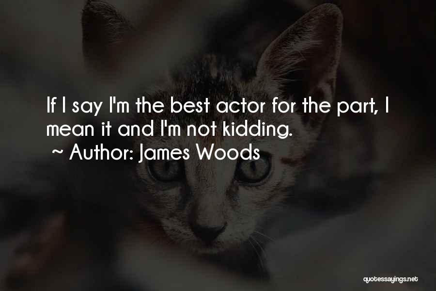 James Woods Quotes: If I Say I'm The Best Actor For The Part, I Mean It And I'm Not Kidding.