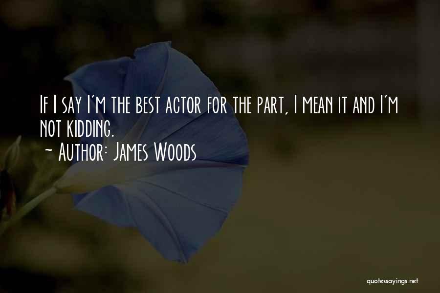 James Woods Quotes: If I Say I'm The Best Actor For The Part, I Mean It And I'm Not Kidding.