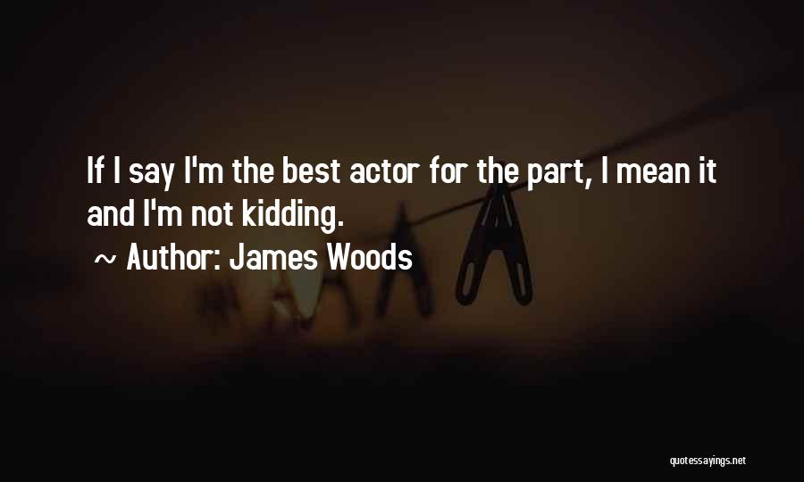 James Woods Quotes: If I Say I'm The Best Actor For The Part, I Mean It And I'm Not Kidding.
