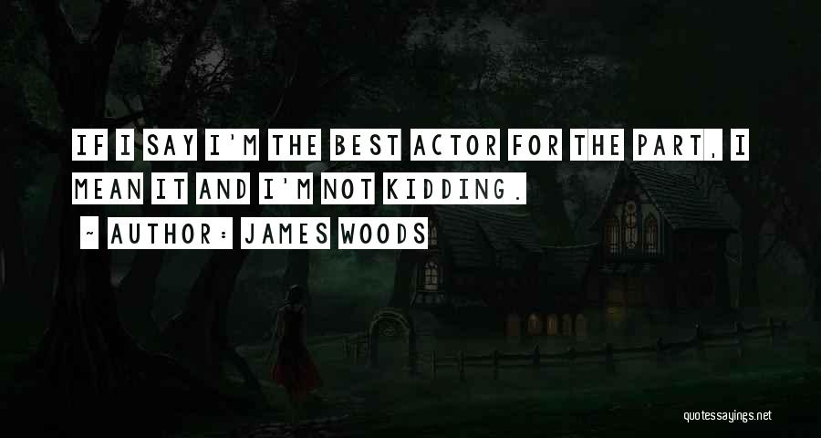 James Woods Quotes: If I Say I'm The Best Actor For The Part, I Mean It And I'm Not Kidding.