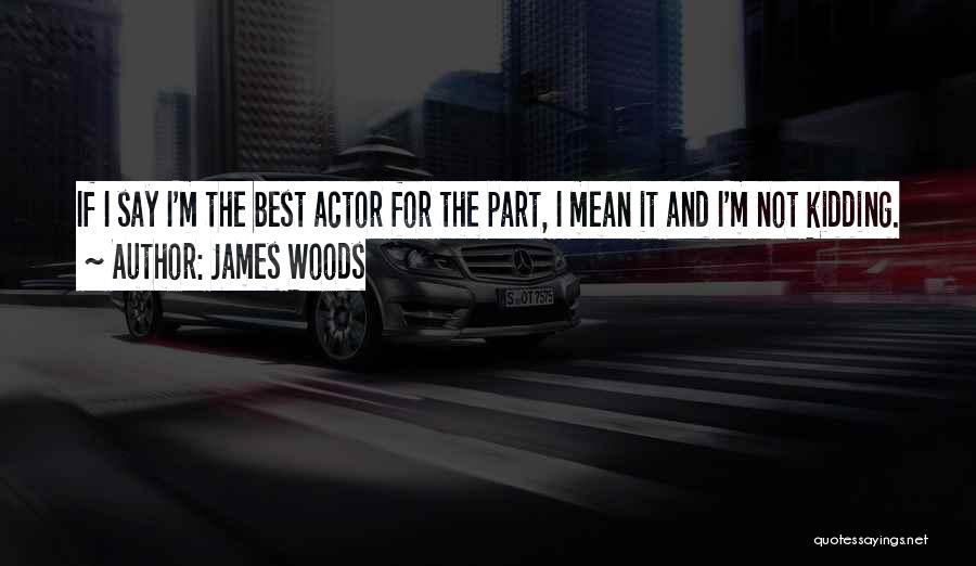 James Woods Quotes: If I Say I'm The Best Actor For The Part, I Mean It And I'm Not Kidding.