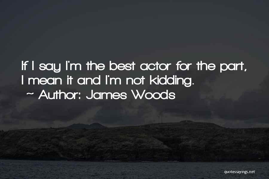 James Woods Quotes: If I Say I'm The Best Actor For The Part, I Mean It And I'm Not Kidding.