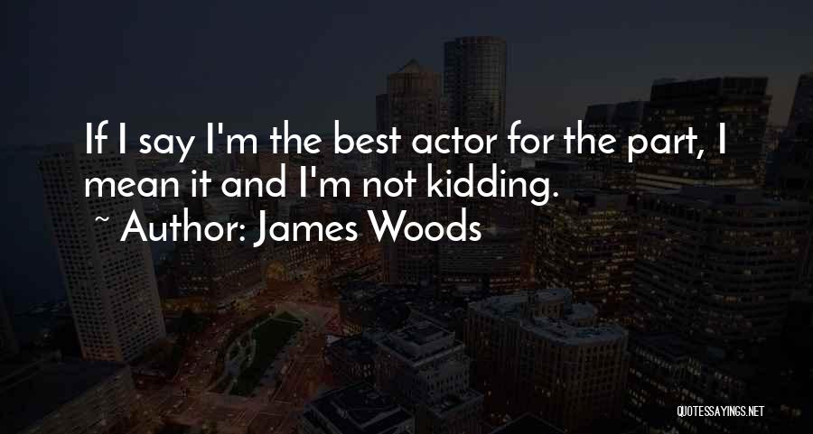 James Woods Quotes: If I Say I'm The Best Actor For The Part, I Mean It And I'm Not Kidding.