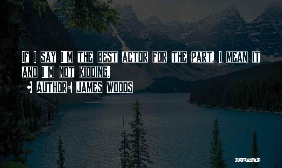 James Woods Quotes: If I Say I'm The Best Actor For The Part, I Mean It And I'm Not Kidding.