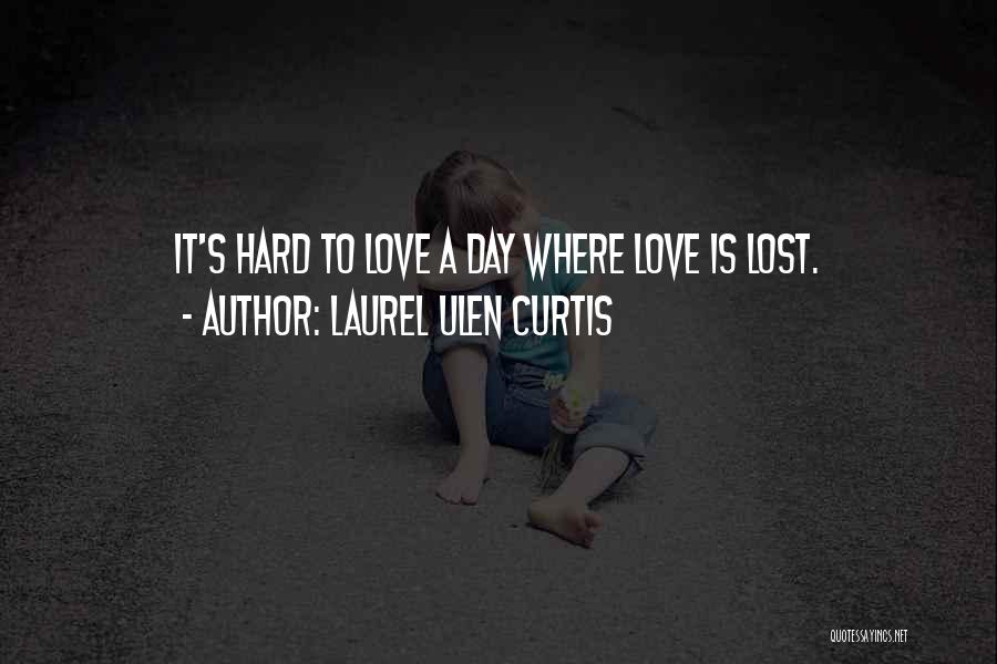 Laurel Ulen Curtis Quotes: It's Hard To Love A Day Where Love Is Lost.