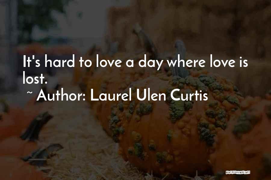 Laurel Ulen Curtis Quotes: It's Hard To Love A Day Where Love Is Lost.