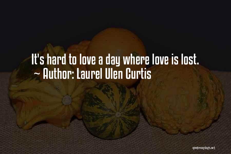 Laurel Ulen Curtis Quotes: It's Hard To Love A Day Where Love Is Lost.