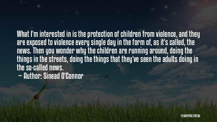 Sinead O'Connor Quotes: What I'm Interested In Is The Protection Of Children From Violence, And They Are Exposed To Violence Every Single Day