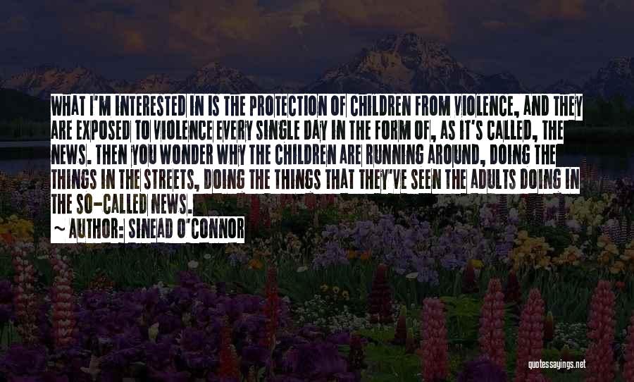 Sinead O'Connor Quotes: What I'm Interested In Is The Protection Of Children From Violence, And They Are Exposed To Violence Every Single Day