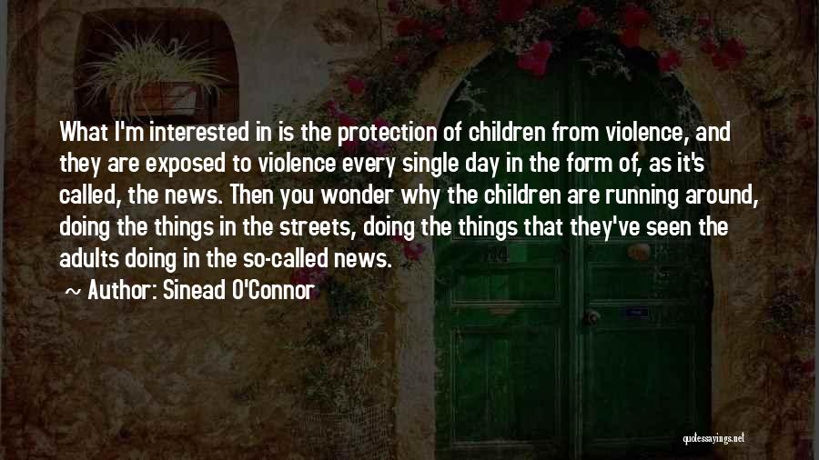 Sinead O'Connor Quotes: What I'm Interested In Is The Protection Of Children From Violence, And They Are Exposed To Violence Every Single Day