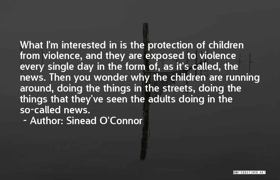 Sinead O'Connor Quotes: What I'm Interested In Is The Protection Of Children From Violence, And They Are Exposed To Violence Every Single Day