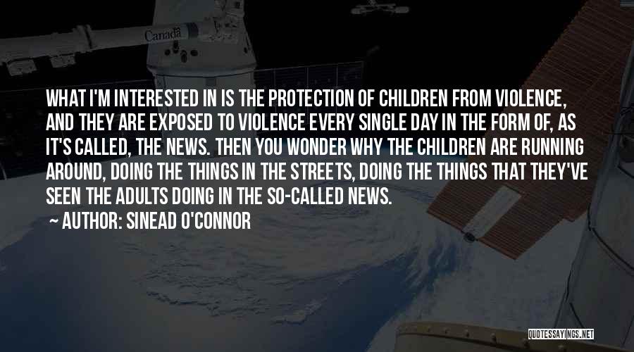 Sinead O'Connor Quotes: What I'm Interested In Is The Protection Of Children From Violence, And They Are Exposed To Violence Every Single Day