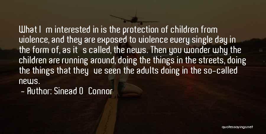 Sinead O'Connor Quotes: What I'm Interested In Is The Protection Of Children From Violence, And They Are Exposed To Violence Every Single Day